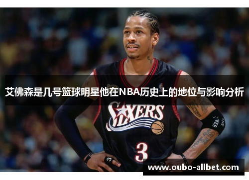 艾佛森是几号篮球明星他在NBA历史上的地位与影响分析